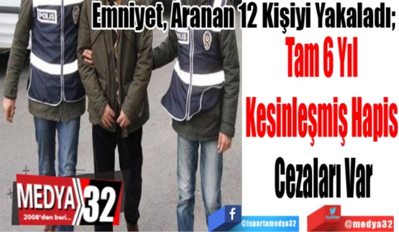 Emniyet, Aranan 12 Kişiyi Yakaladı 
Tam 6 Yıl 
Kesinleşmiş Hapis 
Cezaları Var 
