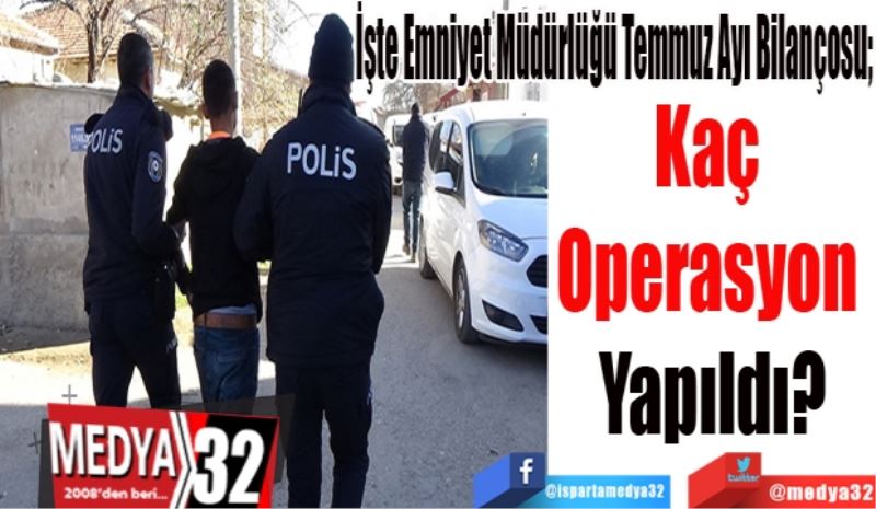 Emniyet Müdürlüğü Temmuz Ayı Bilançosu; 
Kaç 
Operasyon 
Yapıldı 
