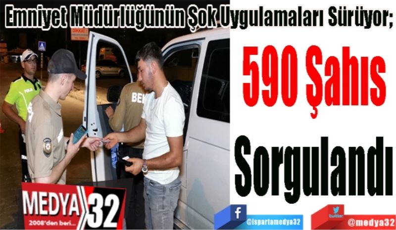 Emniyet Müdürlüğünün Şok Uygulamaları Sürüyor; 
590 Şahıs
Sorgulandı
