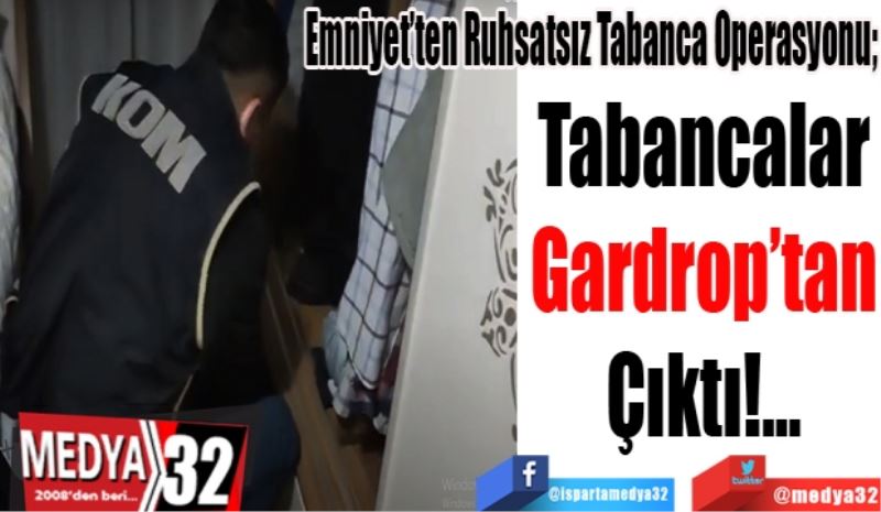 Emniyet’ten Ruhsatsız Tabanca Operasyonu; 
Tabancalar
Gardrop’tan
Çıktı!...
