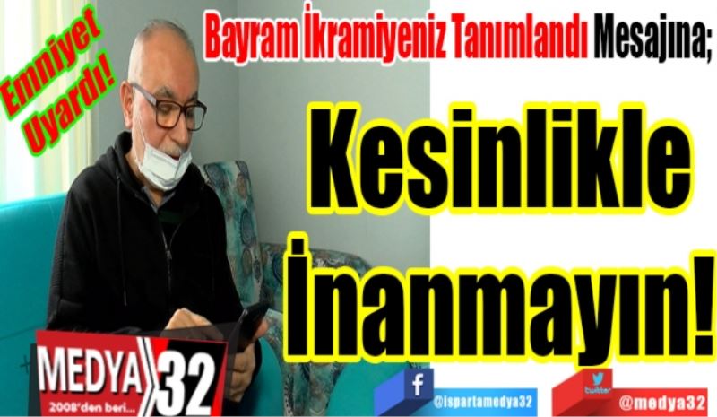 Emniyet 
Uyardı! 
Bayram İkramiyeniz Tanımlandı Mesajına 
Kesinlikle
İnanmayın!
