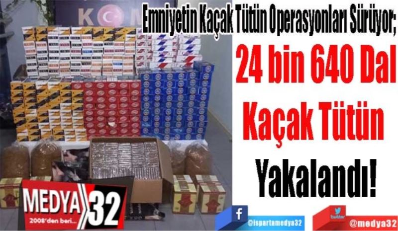 Emniyetin Kaçak Tütün Operasyonları Sürüyor; 
24 bin 640 Dal
Kaçak Tütün 
Yakalandı!
