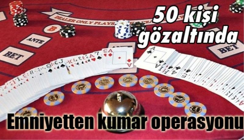 Emniyetten kumar operasyonu 50 kişi gözaltında