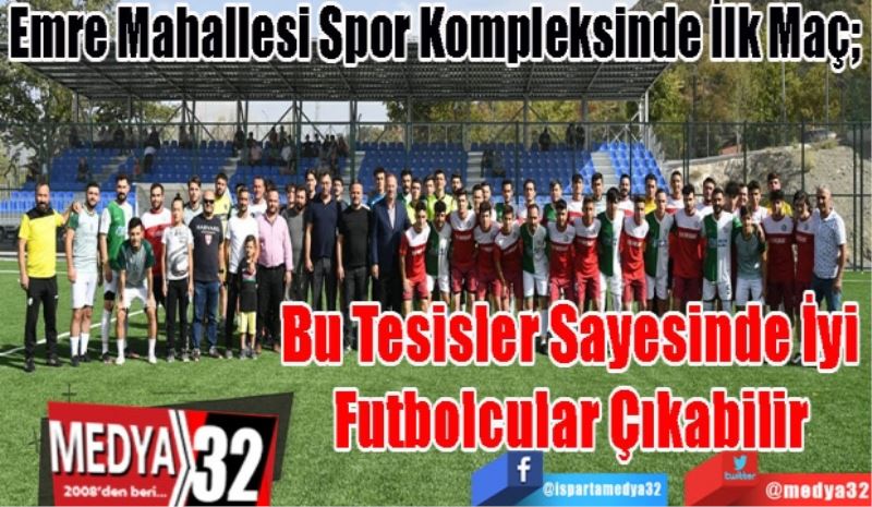 Emre Mahallesi Spor Kompleksinde İlk Maç;  
Bu Tesisler
Sayesinde İyi
Futbolcular Çıkabilir
