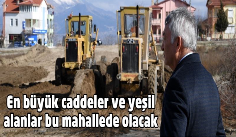 En büyük caddeler ve yeşil alanlar bu mahallede olacak