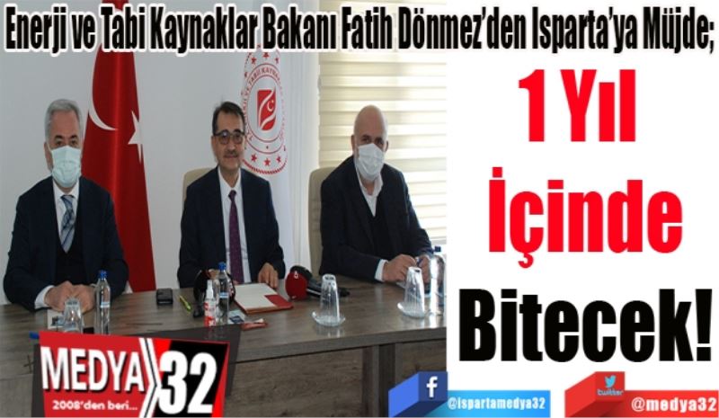 Enerji ve Tabi Kaynaklar Bakanı Fatih Dönmez’den Isparta’ya Müjde; 
1 Yıl 
İçinde
Bitecek! 
