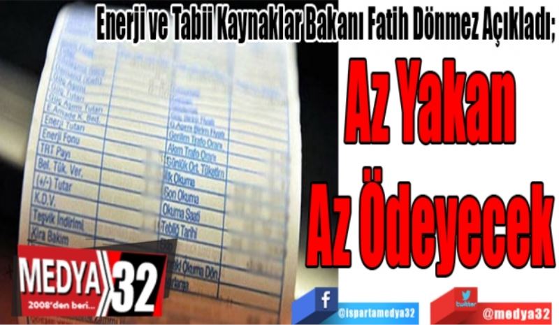 Enerji ve Tabii Kaynaklar Bakanı Fatih Dönmez Açıkladı; 
Az Yakan
Az Ödeyecek
