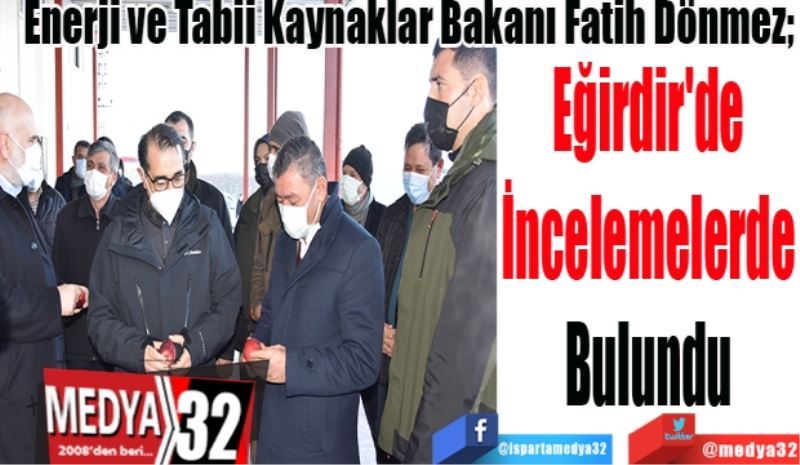 Enerji ve Tabii Kaynaklar Bakanı Fatih Dönmez; 
Eğirdir