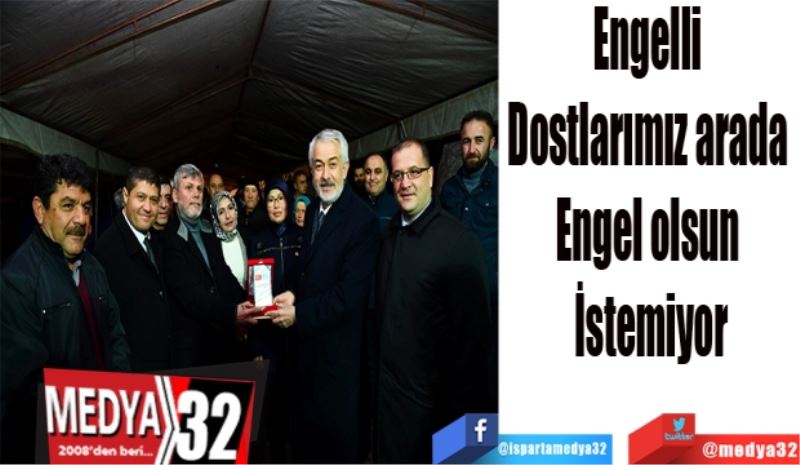 Engelli 
Dostlarımız arada 
Engel olsun 
İstemiyor
