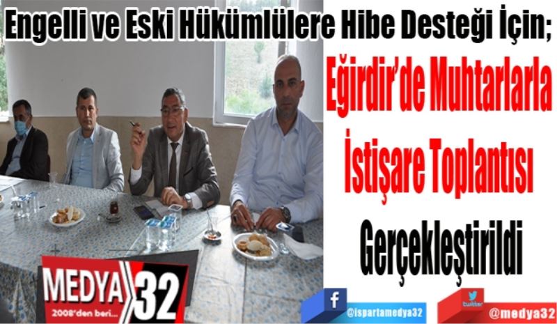 Engelli ve Eski Hükümlülere Hibe Desteği İçin; 
Eğirdir’de Muhtarlarla 
İstişare Toplantısı 
Gerçekleştirildi 
