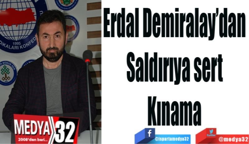 Erdal Demiralay’dan 
Saldırıya sert 
Kınama 
