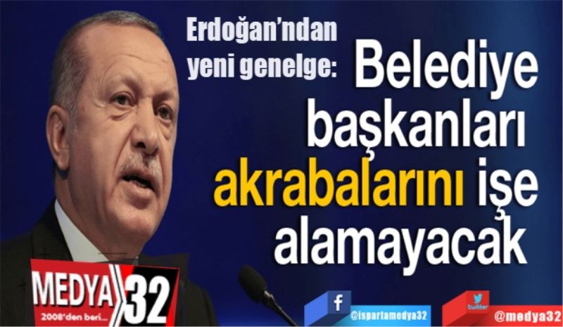 Erdoğan’ndan yeni genelge: 
Akrabalarını 
işe alamayacaklar
