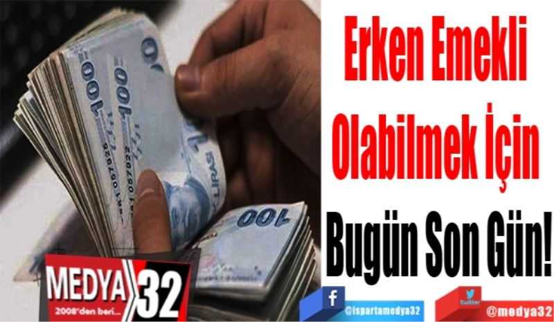 Erken Emekli 
Olabilmek İçin 
Bugün Son Gün!
