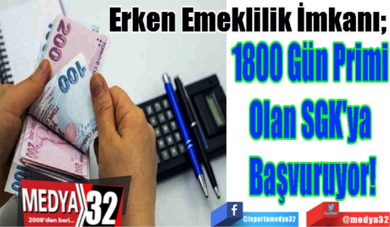 Erken Emeklilik İmkanı; 
1800 Gün Primi 
Olan SGK