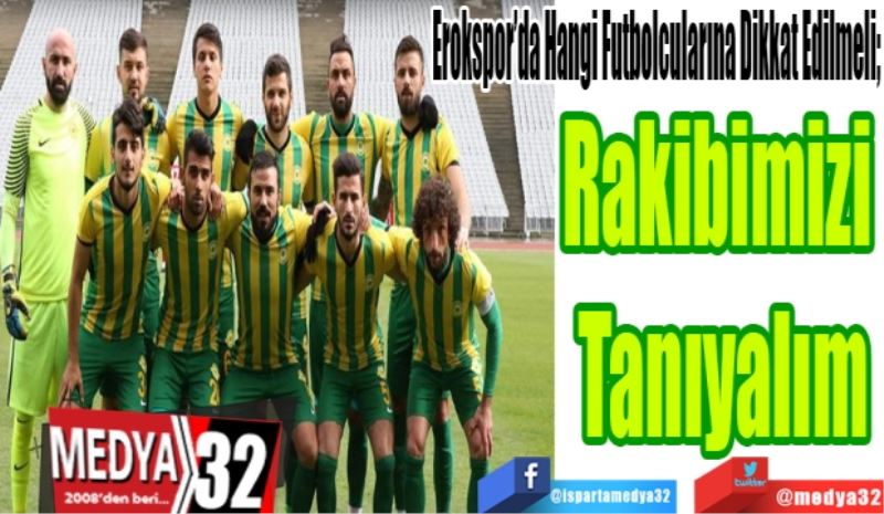 Erokspor’da Hangi Futbolcularına Dikkat Edilmeli; 
Rakibimizi 
Tanıyalım
