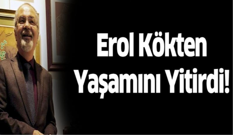 Erol Kökten Yaşamını Yitirdi!