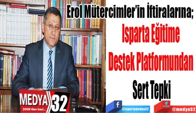 Erol Mütercimler’in İftiralarına; 
Isparta Eğitime 
Destek Platformundan 
Sert Tepki
