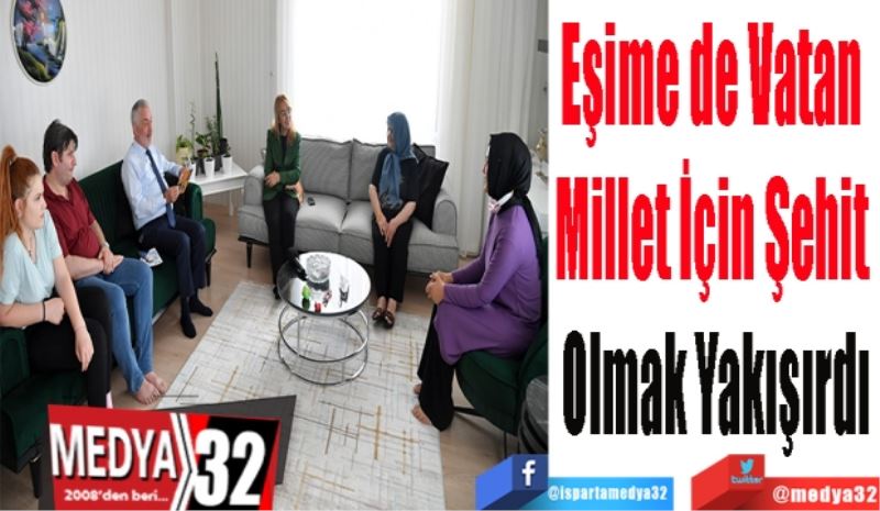 Eşime de Vatan 
Millet İçin Şehit 
Olmak Yakışırdı
