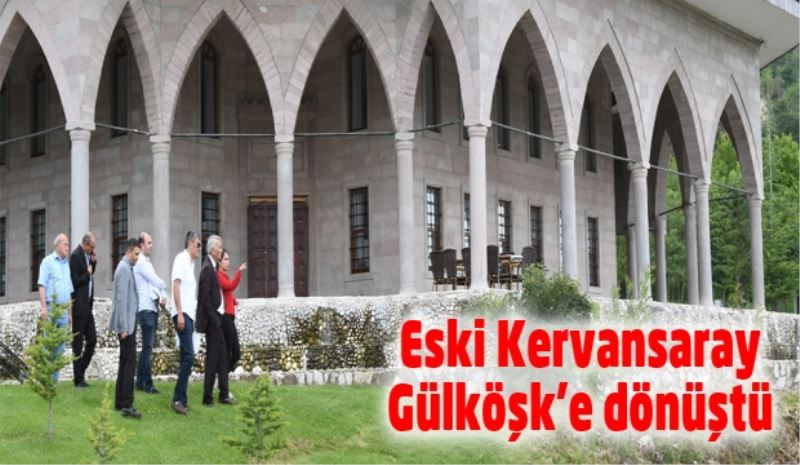 Eski Kervansaray Gülköşk’e dönüştü 
