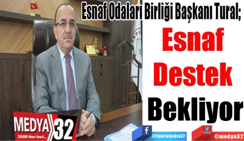 Esnaf Odaları Birliği Başkanı Tural; 
Esnaf 
Destek 
Bekliyor
