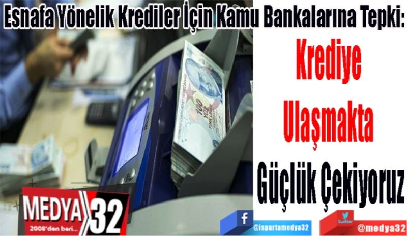 Esnafa Yönelik Krediler İçin Kamu Bankalarına Tepki: 
Krediye 
Ulaşmakta 
Güçlük Çekiyoruz
