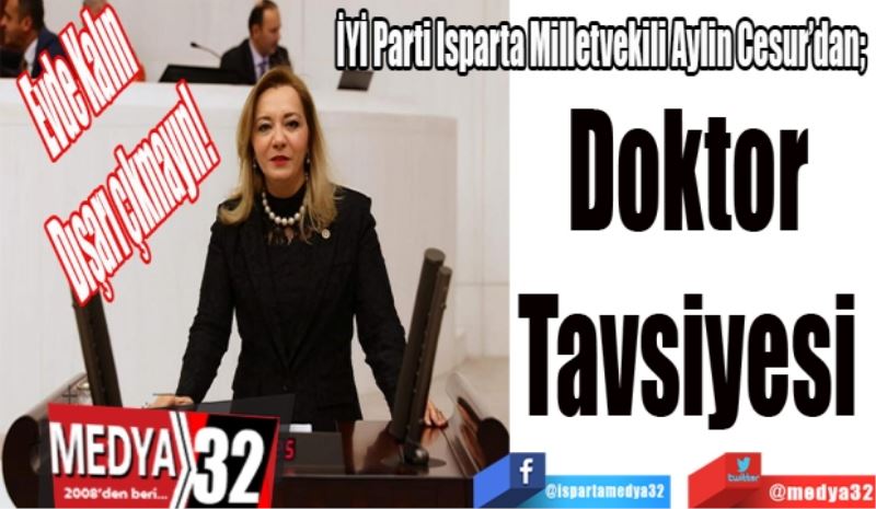 Evde Kalın
Dışarı çıkmayın! 
İYİ Parti Isparta Milletvekili Aylin Cesur’dan; 
Doktor 
Tavsiyesi 
