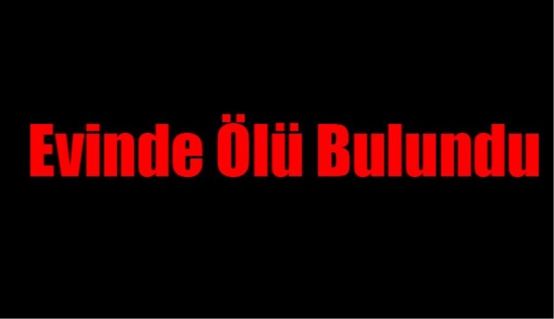 Evinde ölü bulundu 