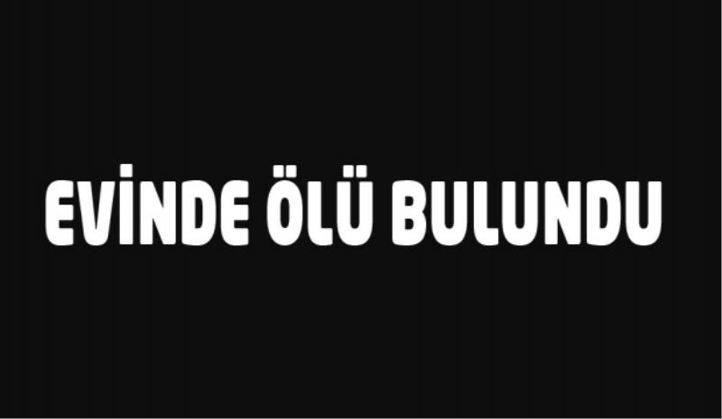 Evinde ölü bulundu
