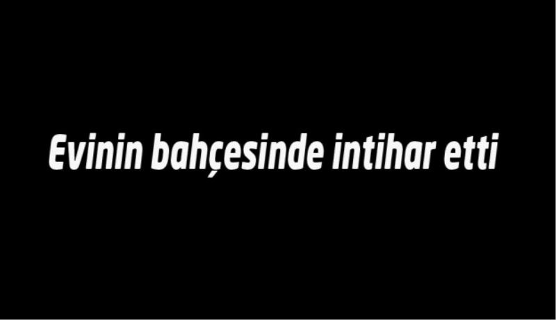 Evinin bahçesinde intihar etti