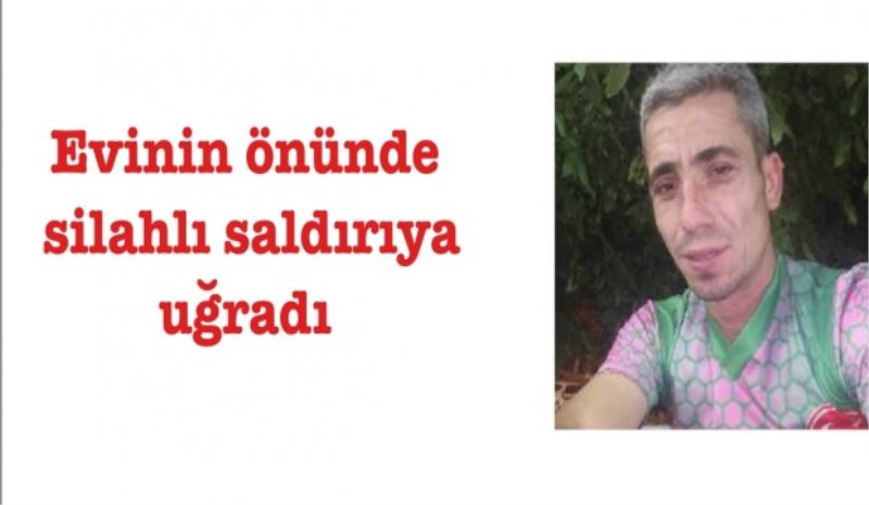 Evinin önünde silahlı saldırıya uğradı