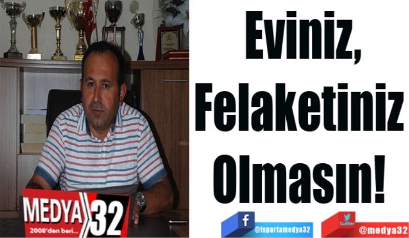 Eviniz,
Felaketiniz 
Olmasın! 
