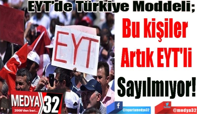 EYT’de Türkiye Moddeli; 
Bu kişiler 
Artık EYT