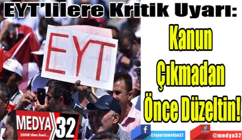 EYT’lilere Kritik Uyarı: 
Kanun 
Çıkmadan 
Önce Düzeltin!
