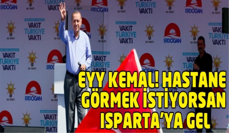 EYY KEMAL! HASTANE GÖRMEK İSTİYORSAN ISPARTA’YA GEL