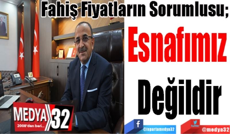 Fahiş Fiyatların Sorumlusu; 
Esnafımız 
Değildir
