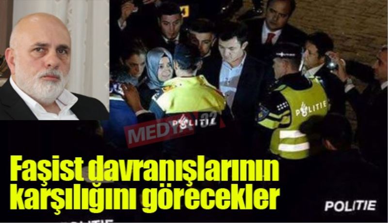 Faşist davranışlarının karşılığını görecekler 