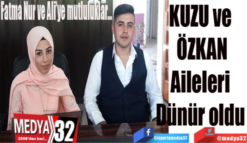 Fatma Nur ve Ali’ye mutluluklar…
KUZU ve 
ÖZKAN
Aileleri 
Dünür oldu 
