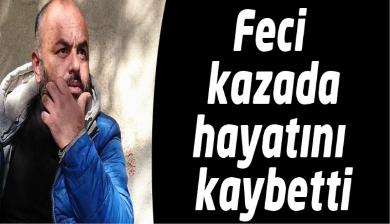Feci kazada hayatını kaybetti