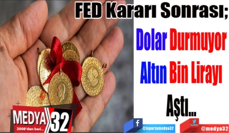 FED Kararı Sonrası; 
Dolar Durmuyor
Altın Bin Lirayı
Aştı…
