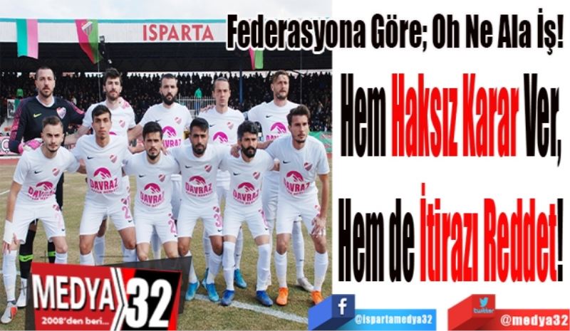 Federasyona Göre; Oh Ne Ala İş! 
Hem Haksız Karar Ver, 
Hem de İtirazı Reddet! 
