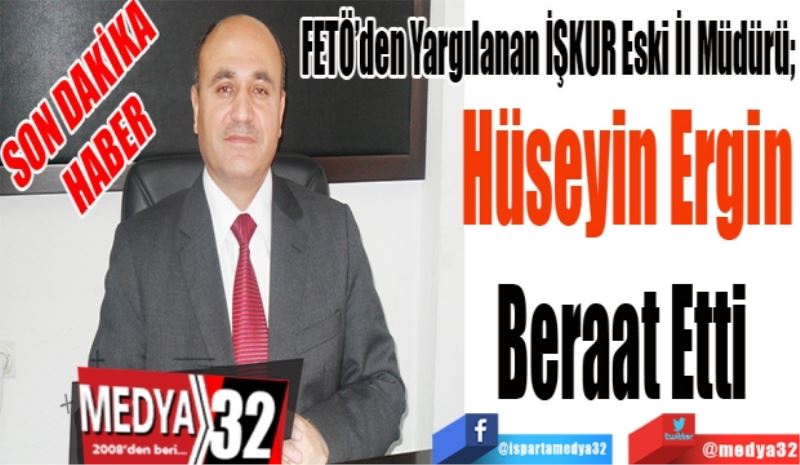 FETÖ’den Yargılanan Eski İŞKUR İl Müdürü; 
Hüseyin Ergin
Beraat Etti 
