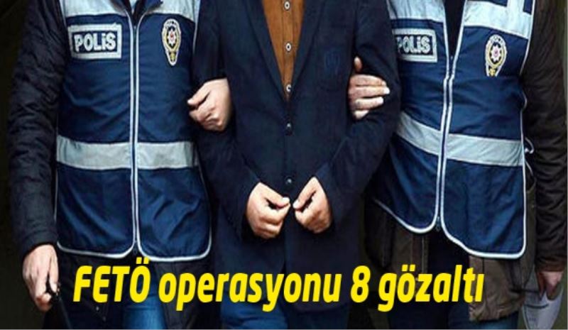 FETÖ operasyonu 8 gözaltı