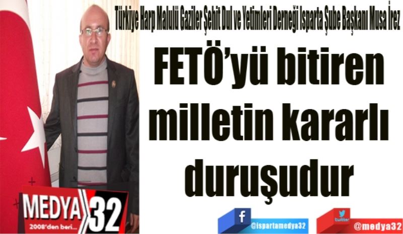 FETÖ’yü bitiren 
milletin kararlı 
duruşudur 
