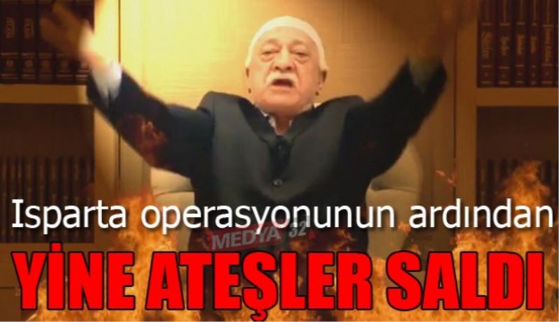 Fetullah Gülen Isparta operasyonunun ardından yine ateşler saldı 