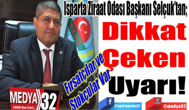 Fırsatçılar ve
Stokçular Var
Isparta Ziraat Odası Başkanı Selçuk’tan; 
Dikkat 
Çeken 
Uyarı! 
