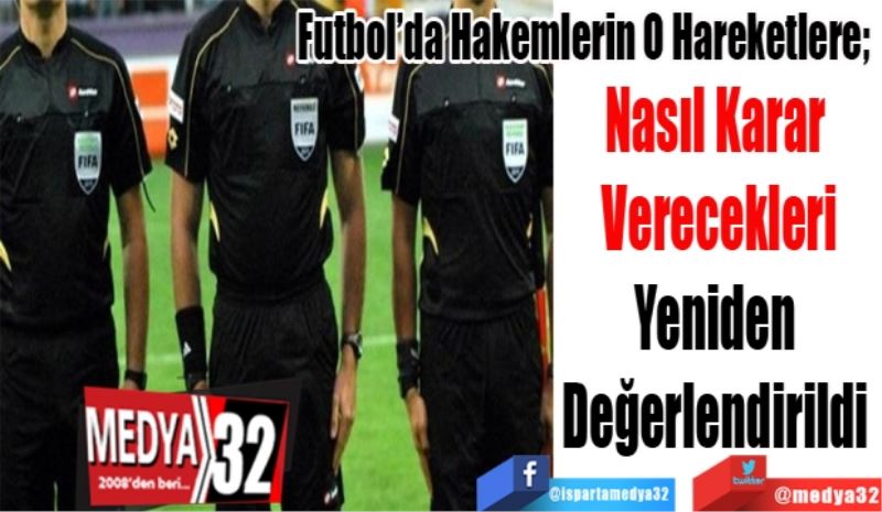 Futbol’da Hakemlerin O Hareketlere; 
Nasıl Karar 
Verecekleri
Yeniden 
Değerlendirildi 
