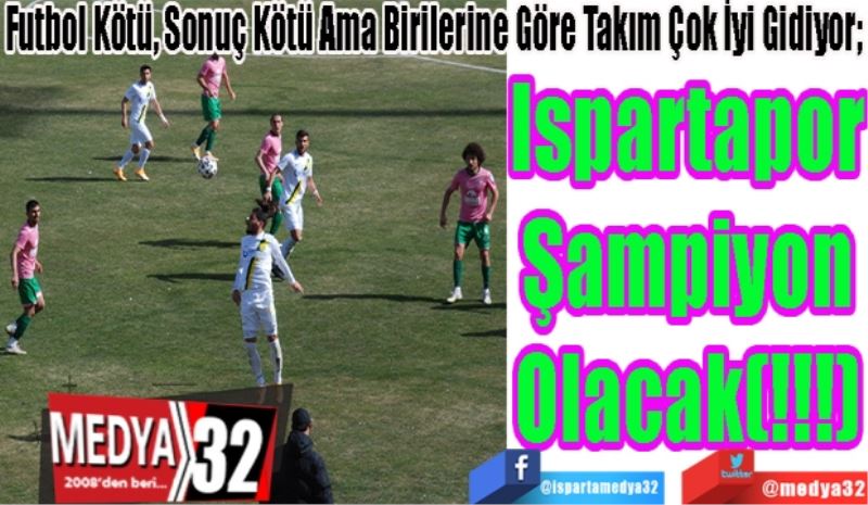 Futbol Kötü, Sonuç Kötü Ama Birilerine Göre Takım Çok İyi Gidiyor; 
Ispartapor
Şampiyon
Olacak(!!!)
