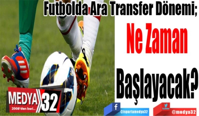 Futbolda Ara Transfer Dönemi; 
Ne Zaman
Başlayacak? 
