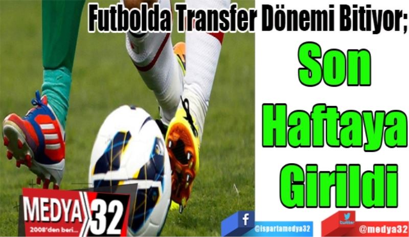 Futbolda Transfer dönemi bitiyor; 
Son 
Haftaya 
Girildi 
