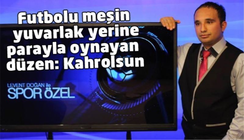 Futbolu meşin yuvarlak yerine parayla oynayan düzen: Kahrolsun